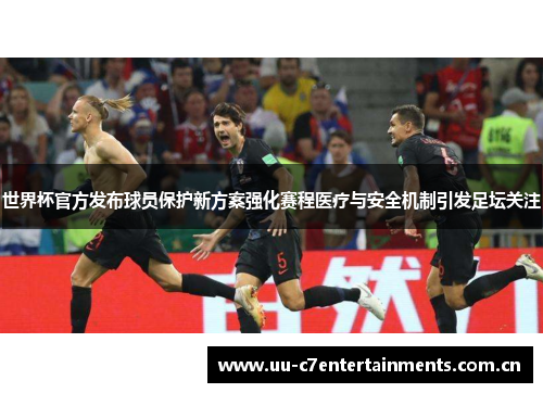世界杯官方发布球员保护新方案强化赛程医疗与安全机制引发足坛关注 世界杯官方发布球员保护新方案强化赛程医疗与安全机制引发足坛关注