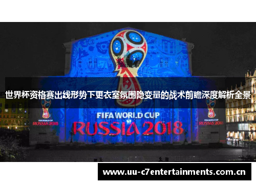 世界杯资格赛出线形势下更衣室氛围隐变量的战术前瞻深度解析全景 世界杯资格赛出线形势下更衣室氛围隐变量的战术前瞻深度解析全景