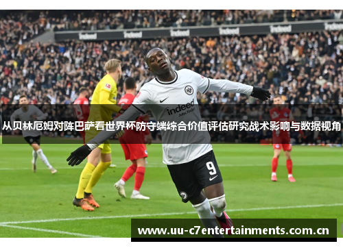 从贝林厄姆对阵巴萨看世界杯防守端综合价值评估研究战术影响与数据视角 从贝林厄姆对阵巴萨看世界杯防守端综合价值评估研究战术影响与数据视角