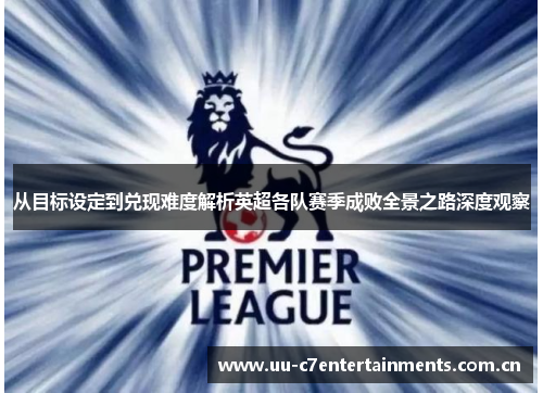 从目标设定到兑现难度解析英超各队赛季成败全景之路深度观察