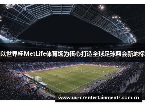 以世界杯MetLife体育场为核心打造全球足球盛会新地标