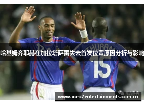 哈基姆齐耶赫在加拉塔萨雷失去首发位置原因分析与影响 哈基姆齐耶赫在加拉塔萨雷失去首发位置原因分析与影响