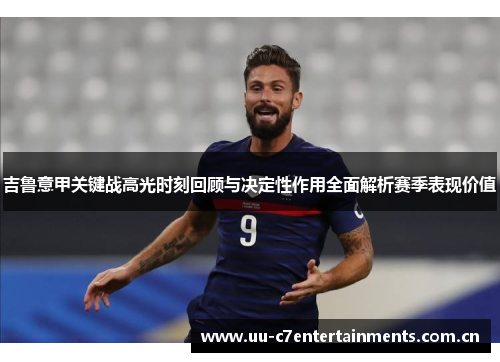 吉鲁意甲关键战高光时刻回顾与决定性作用全面解析赛季表现价值 吉鲁意甲关键战高光时刻回顾与决定性作用全面解析赛季表现价值