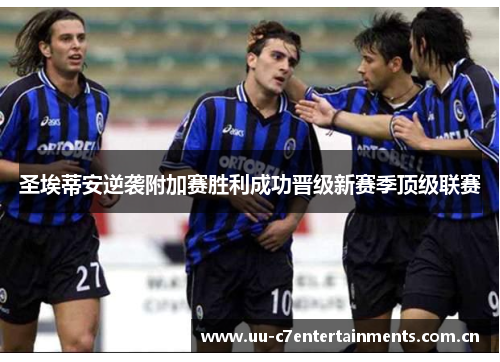 圣埃蒂安逆袭附加赛胜利成功晋级新赛季顶级联赛 圣埃蒂安逆袭附加赛胜利成功晋级新赛季顶级联赛