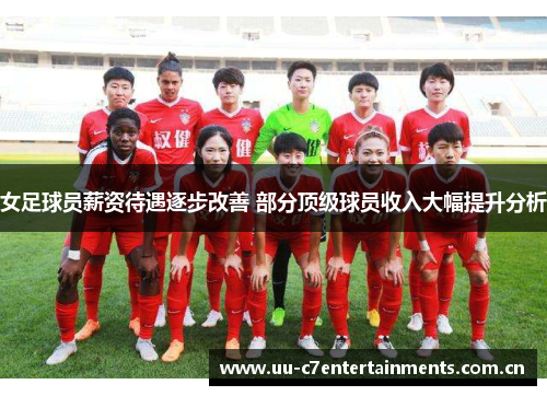女足球员薪资待遇逐步改善 部分顶级球员收入大幅提升分析
