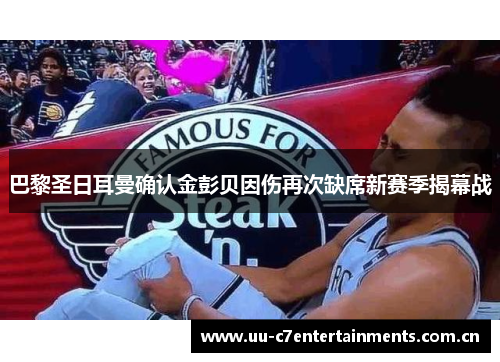 巴黎圣日耳曼确认金彭贝因伤再次缺席新赛季揭幕战 巴黎圣日耳曼确认金彭贝因伤再次缺席新赛季揭幕战