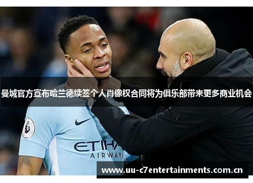 曼城官方宣布哈兰德续签个人肖像权合同将为俱乐部带来更多商业机会 曼城官方宣布哈兰德续签个人肖像权合同将为俱乐部带来更多商业机会