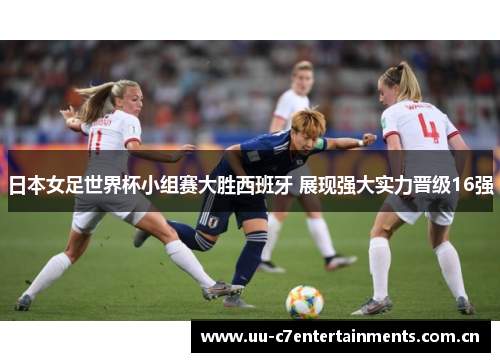 日本女足世界杯小组赛大胜西班牙 展现强大实力晋级16强 日本女足世界杯小组赛大胜西班牙 展现强大实力晋级16强